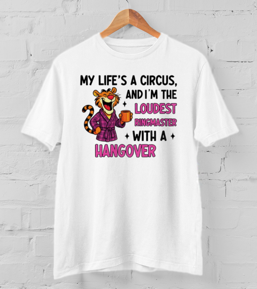 Tiger My Life’s A Circus I’m The Loudest Ringmaster With A Hangover T-Shirt