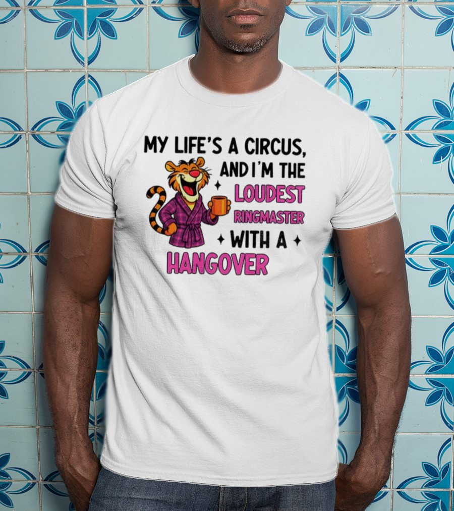 Tiger My Life’s A Circus I’m The Loudest Ringmaster With A Hangover T-Shirt