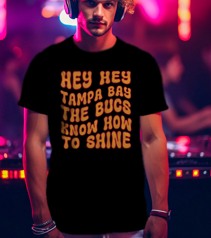 Hey Hey Tampa Bay The Bucs Know How To Shine T-Shirt
