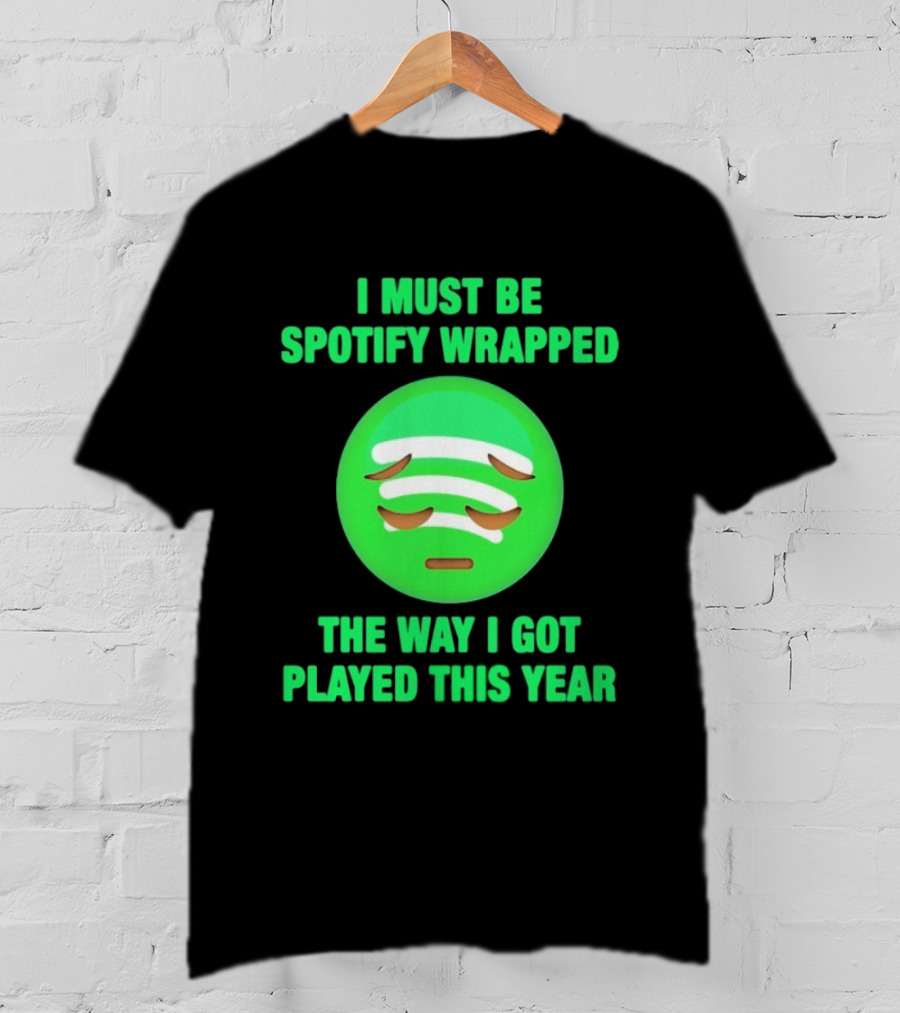 I Must Be Spotify Wrapped The Way I Got Played This Year T-Shirt
