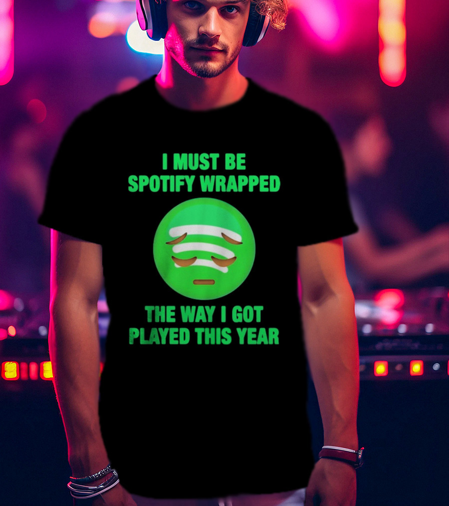 I Must Be Spotify Wrapped The Way I Got Played This Year T-Shirt
