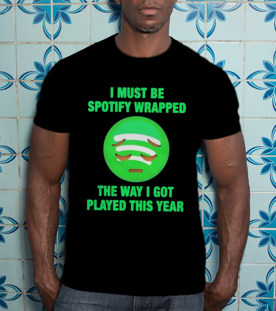 I Must Be Spotify Wrapped The Way I Got Played This Year T-Shirt