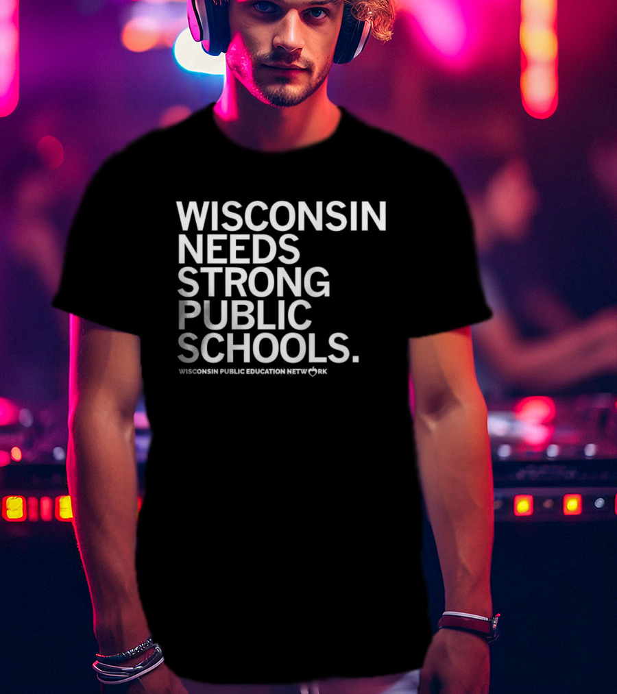 Wisconsin Needs Strong Public Schools Wisconsin Public Education Network T-Shirt