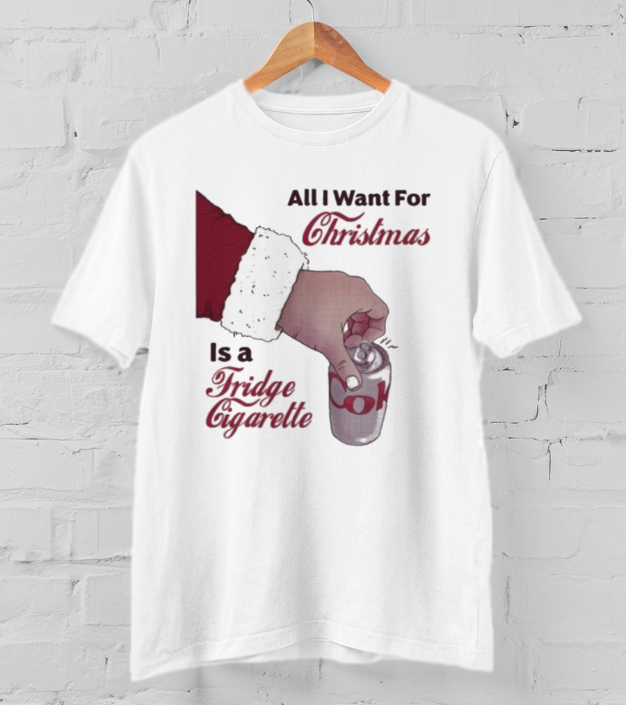 All I Want For Christmas Is A Fridge Cigarette Coke T-Shirt