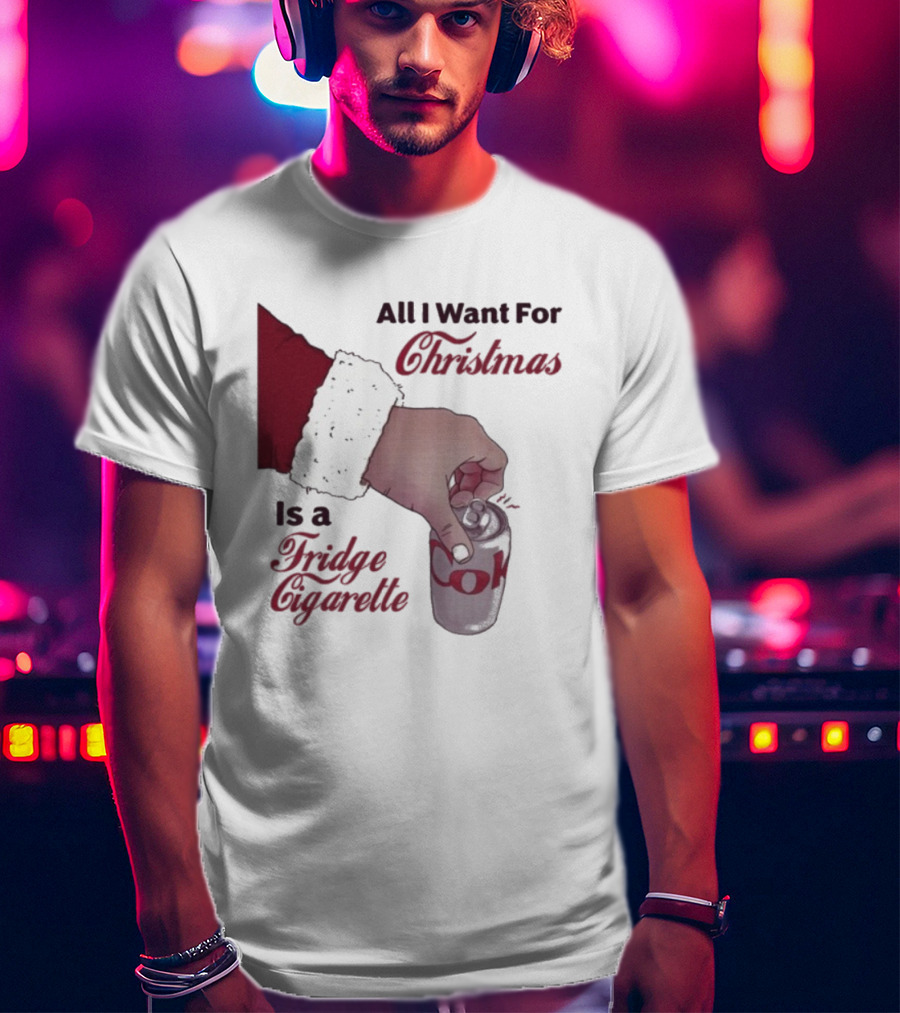 All I Want For Christmas Is A Fridge Cigarette Coke T-Shirt