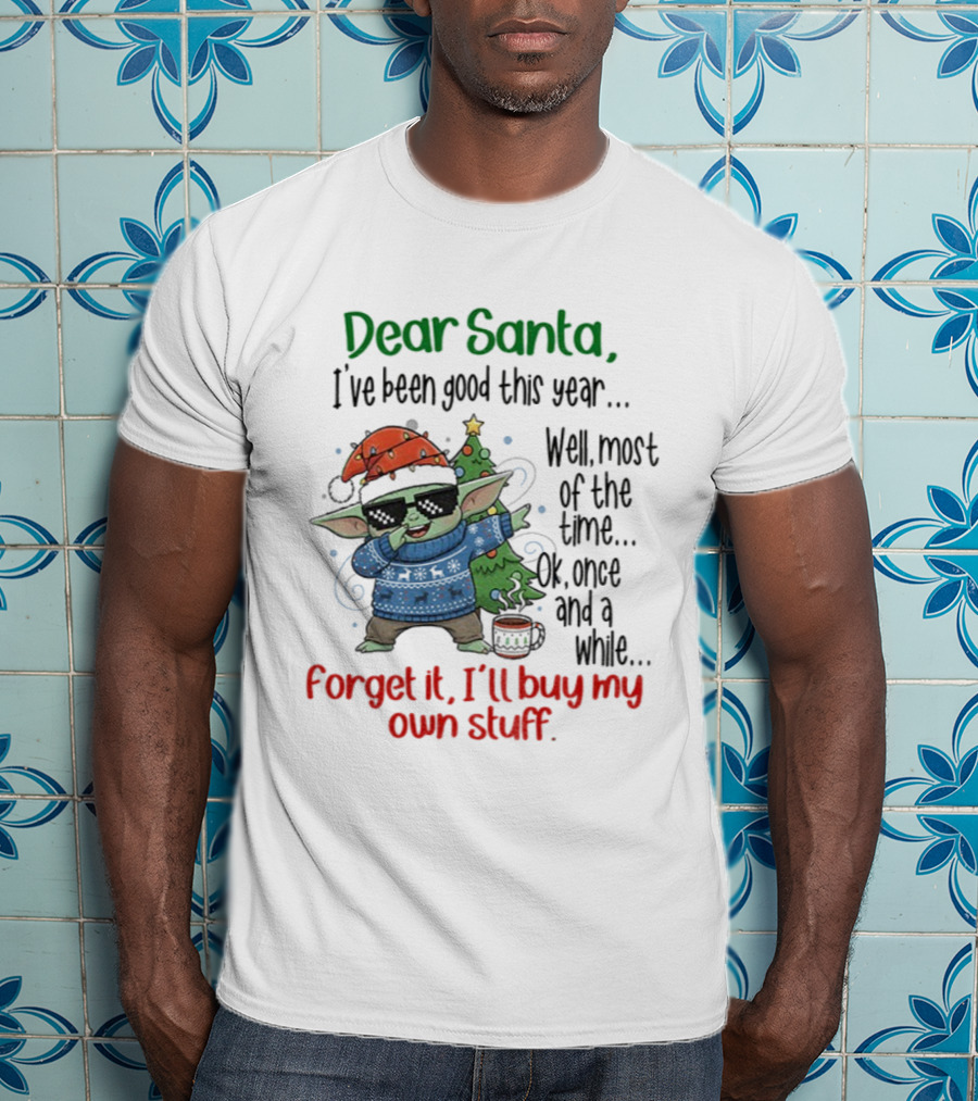 Baby Yoda Dear Santa I’ve Been Good Well Most Of The Time Ok Forget It I'll Buy My Own Stuff T-Shirt