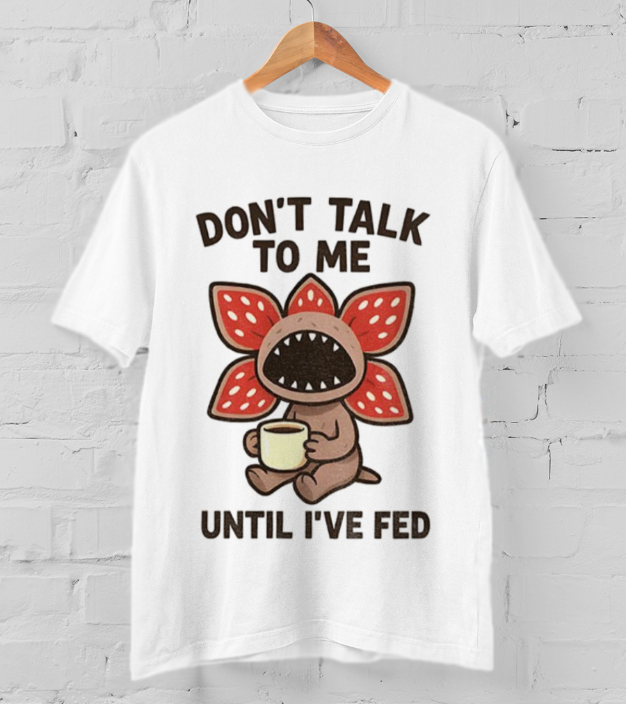 Don’t Talk To Me Coffee Monster Until I’ve Fed Demogorgon T-Shirt