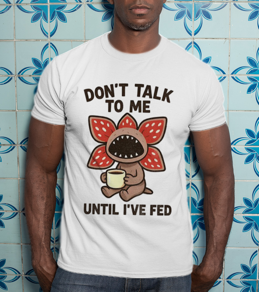 Don’t Talk To Me Coffee Monster Until I’ve Fed Demogorgon T-Shirt