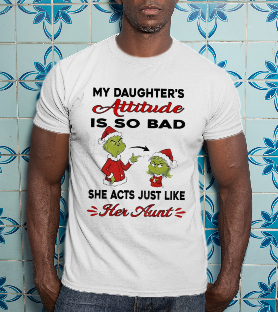 Grinch My Daughter's Attitude Is So Bad She Acts Just Like Her Aunt T-Shirt