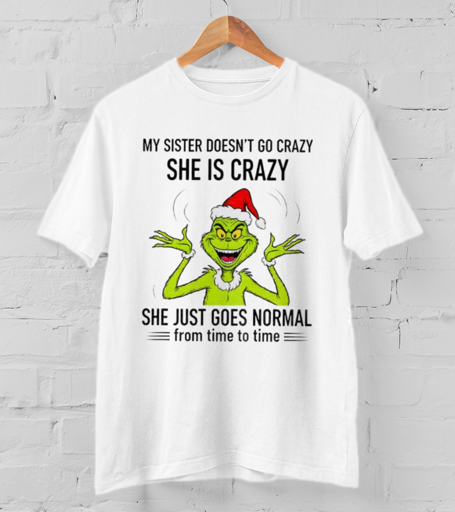 Grinch Santa My Sister Doesn't Go Crazy She's Crazy Christmas Time T-Shirt