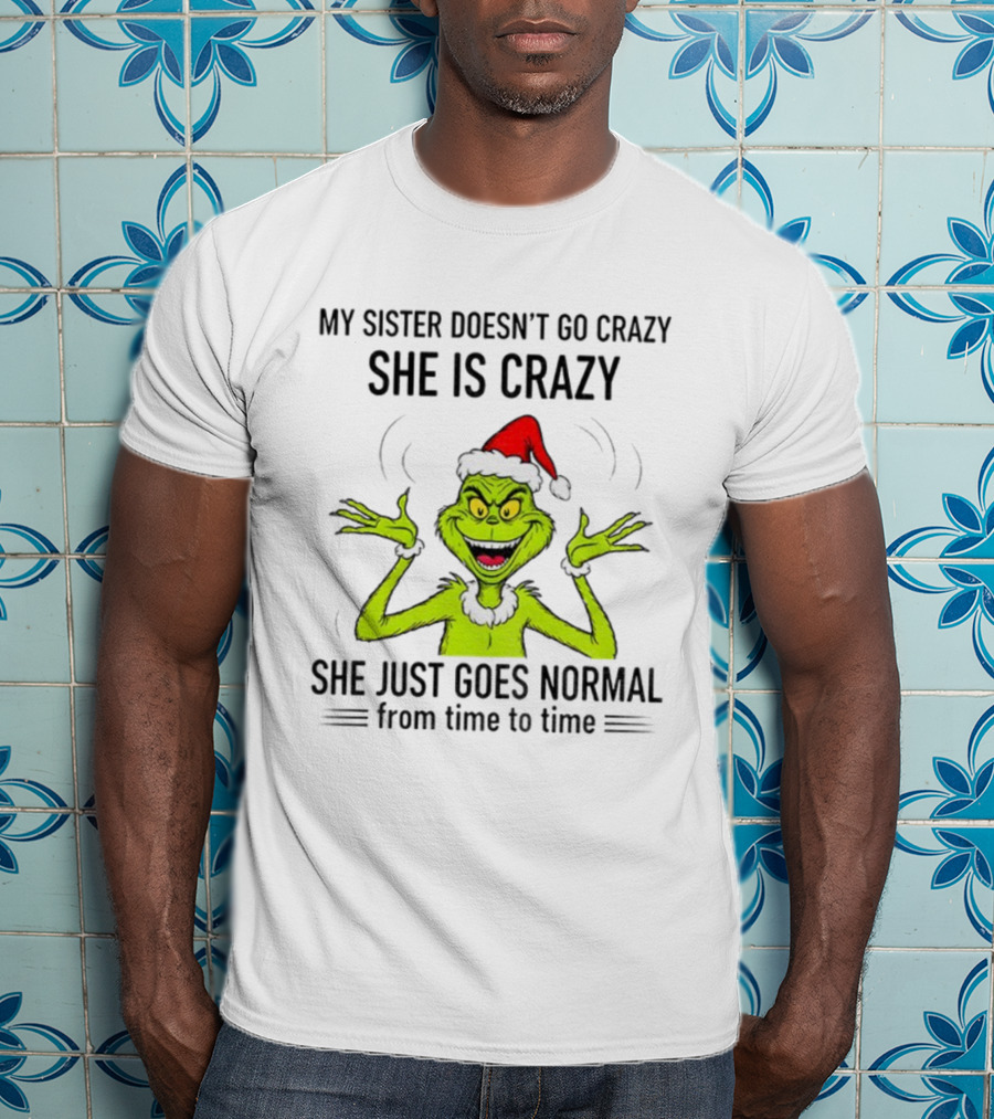 Grinch Santa My Sister Doesn't Go Crazy She's Crazy Christmas Time T-Shirt