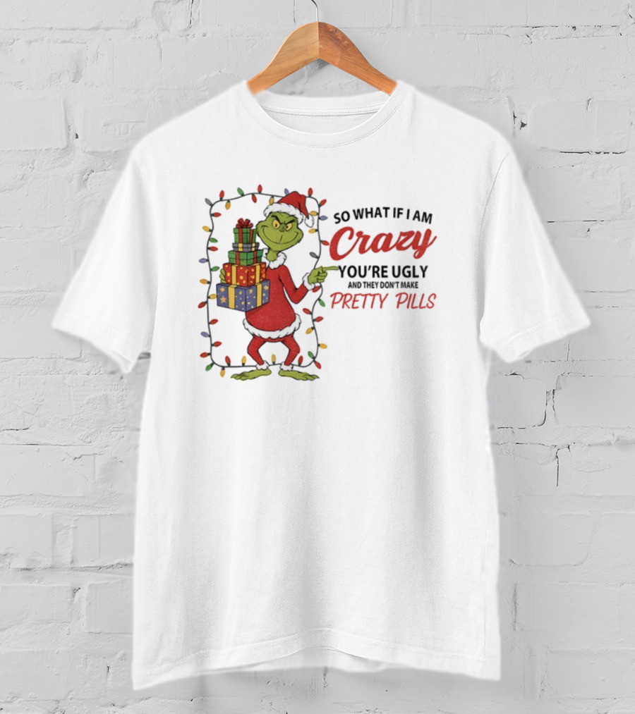 Grinch So What If I Am Crazy You’re Ugly Pretty Pills Merry Christmas T-Shirt