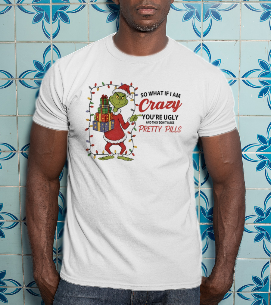 Grinch So What If I Am Crazy You’re Ugly Pretty Pills Merry Christmas T-Shirt