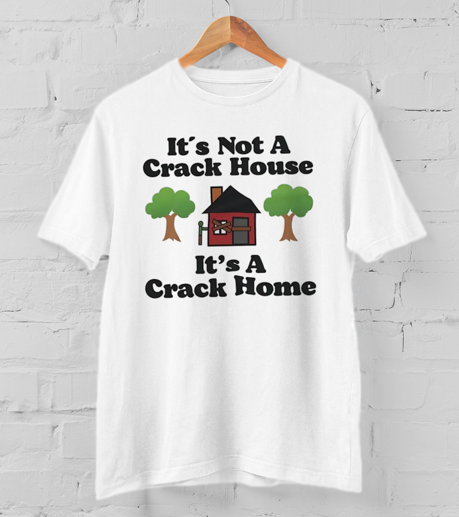 It's Not A Crack House It's A Crack Home Funny Humor T-Shirt