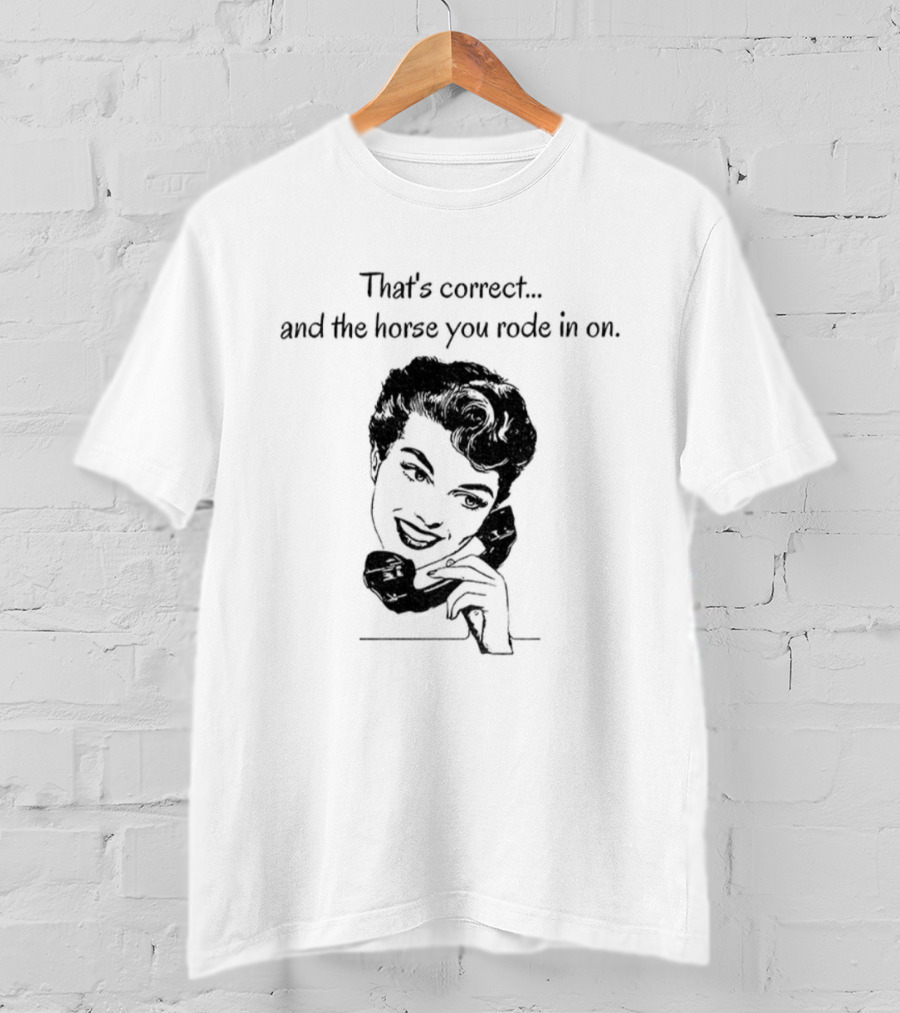 That's Correct And The Horse You Rode In On Retro Humor T-Shirt