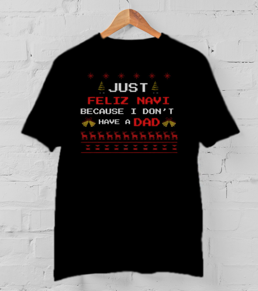 Just Feliz Navi Because I Don't Have A Dad Merry Christmas 2025 T-Shirt