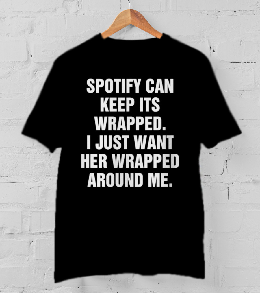 Spotify Can Keep Its Wrapped I Just Want Her Wrapped Around Me T-Shirt