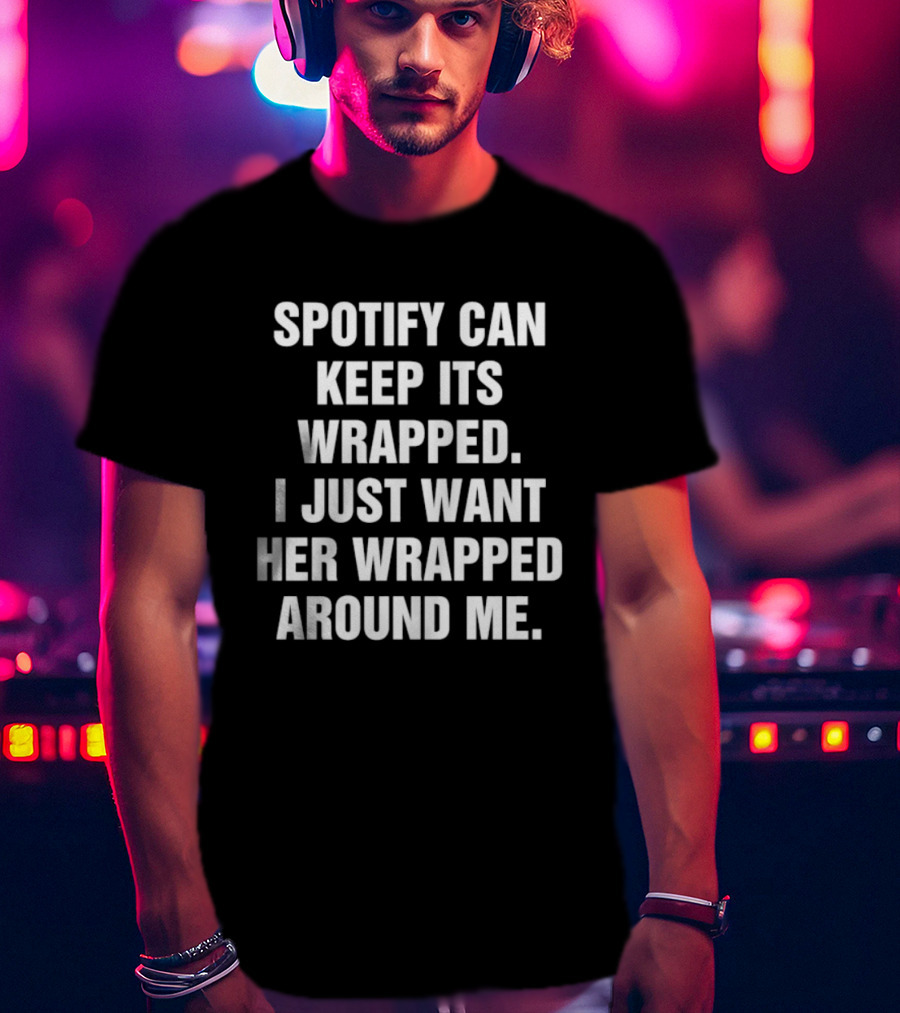 Spotify Can Keep Its Wrapped I Just Want Her Wrapped Around Me T-Shirt