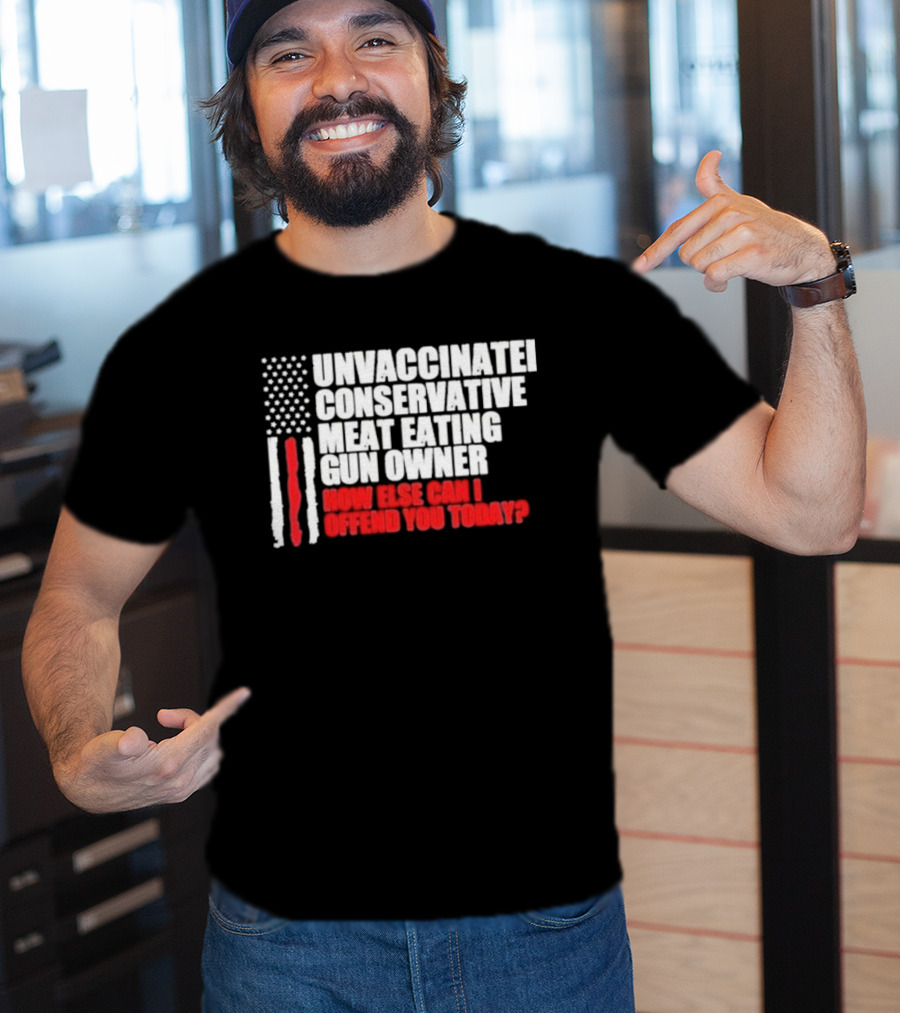 Unvaccinated Conservative Meat Eating Gun Owner Patriotic American Flag How Else Can I Offend You Today USA T-Shirt