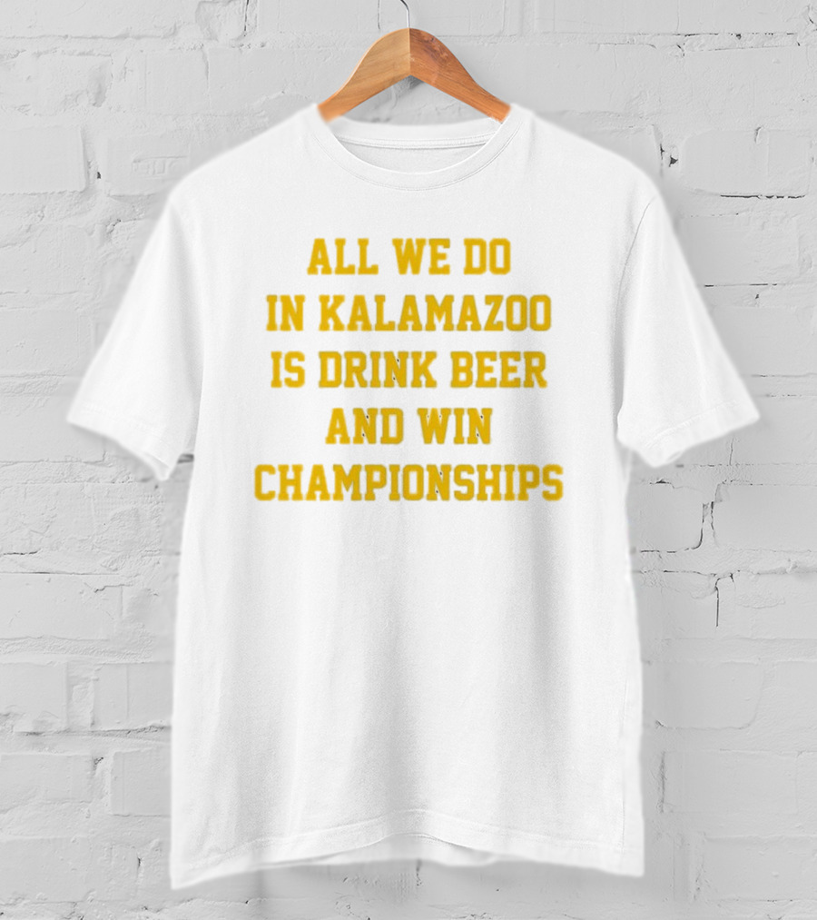 All We Do In Kalamazoo Is Drink Beer And Win Championships T-Shirt