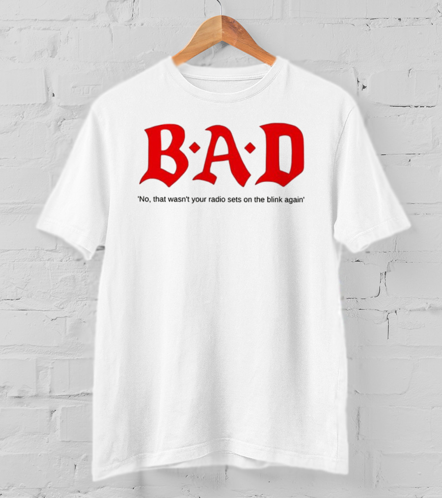 B.A.D No That Wasn’t Your Radio Sets On The Blink Again T-Shirt