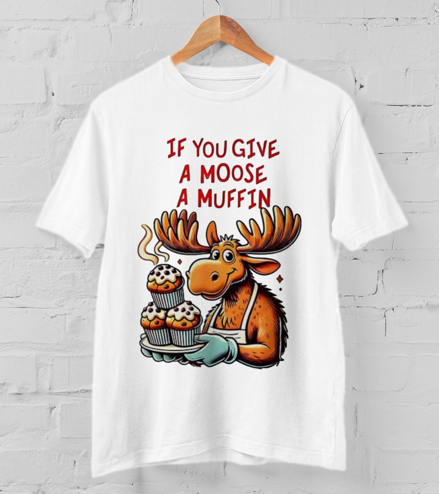 If You Give A Moose A Muffin Funny Moose Holding Muffins T-Shirt