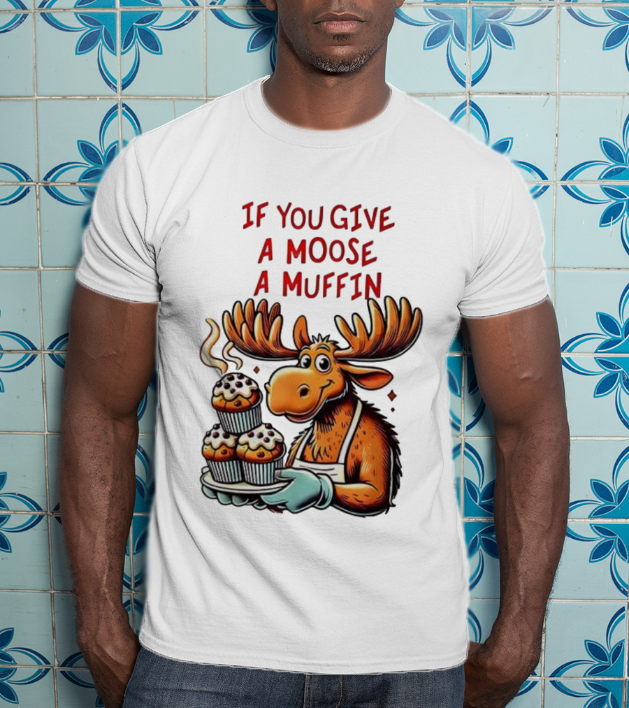 If You Give A Moose A Muffin Funny Moose Holding Muffins T-Shirt