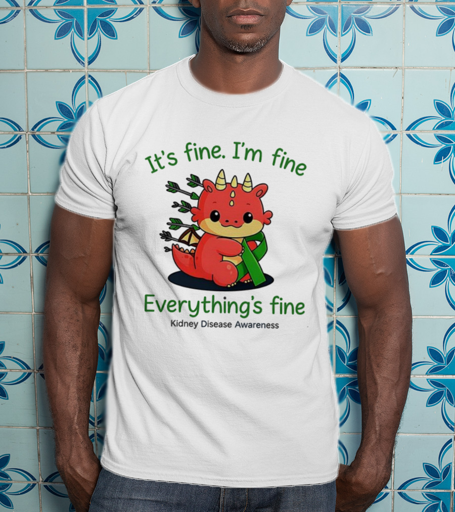 Dragon It's Fine I'm Fine Everything's Fine Kidney Disease Awareness T-Shirt