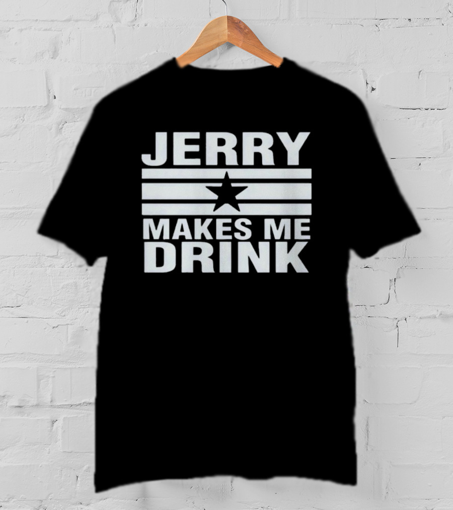 Jerry Makes Me Drink Dallas Cowboys Football Star Logo T-Shirt