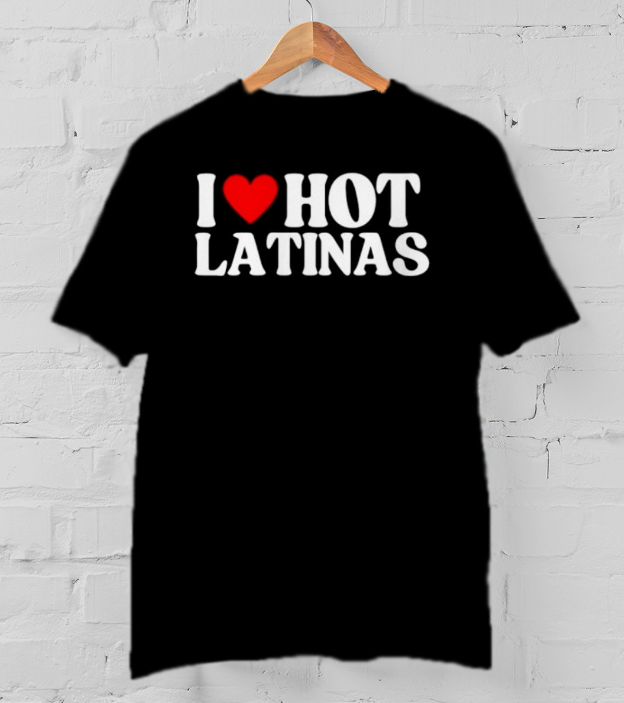 I Love Hot Latinas Bold Statement T-Shirt
