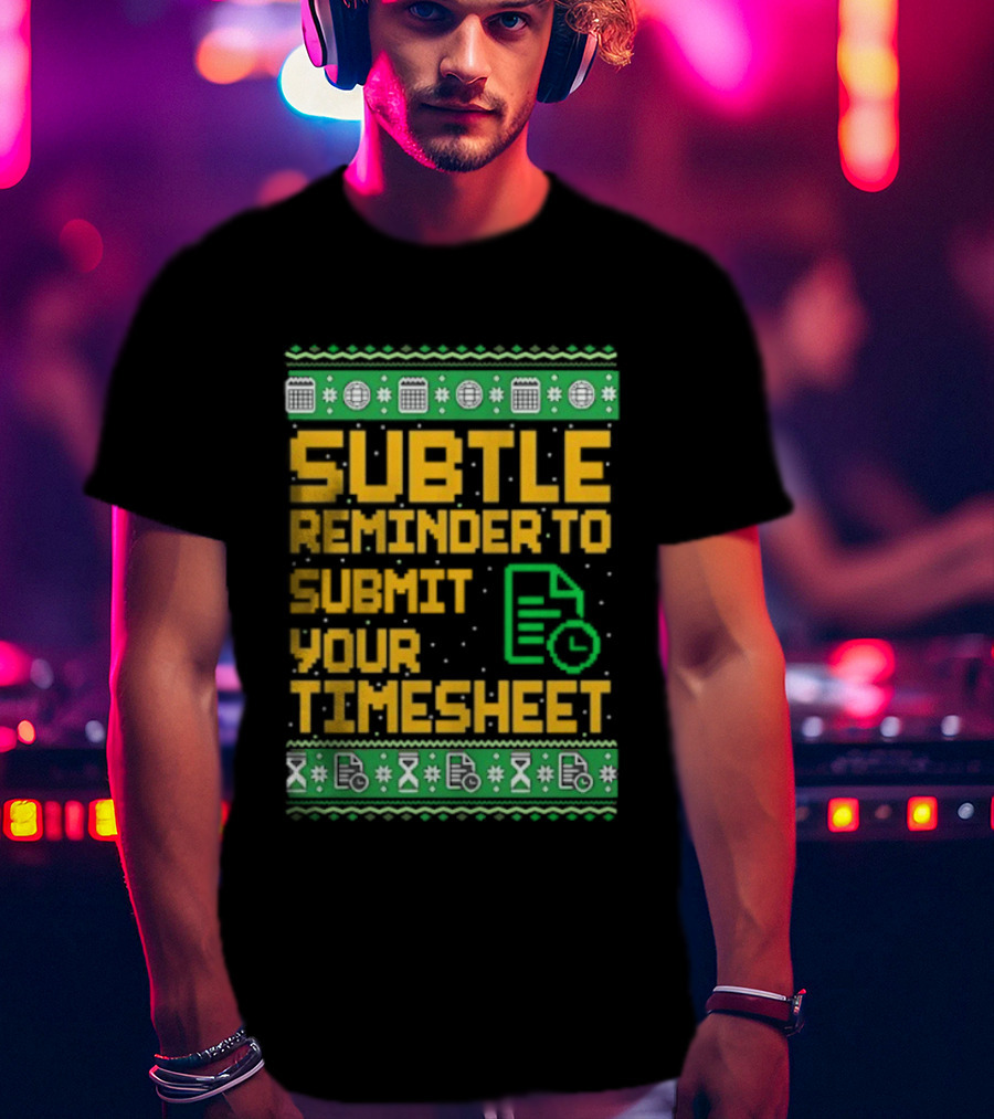 Subtle Reminder To Submit Your Timesheet Christmas Ugly Sweater Style Fun Office Holiday T-Shirt