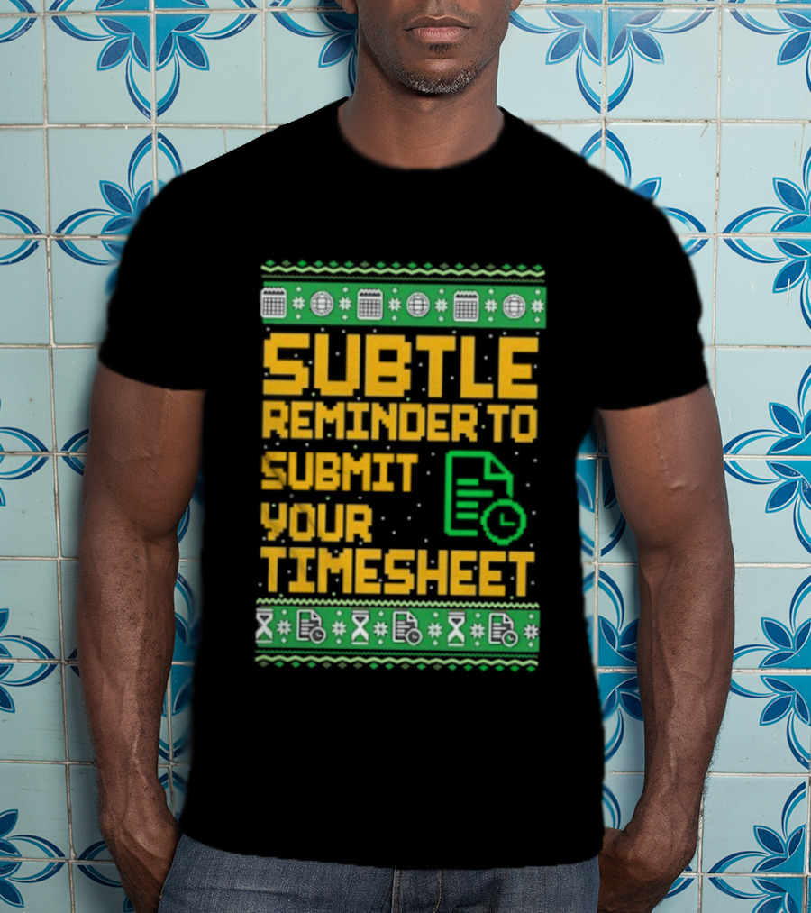 Subtle Reminder To Submit Your Timesheet Christmas Ugly Sweater Style Fun Office Holiday T-Shirt