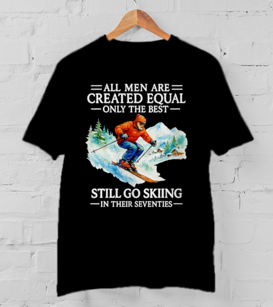 All Men Are Created Equal Only The Best Still Go Skiing In Their Seventies T-Shirt