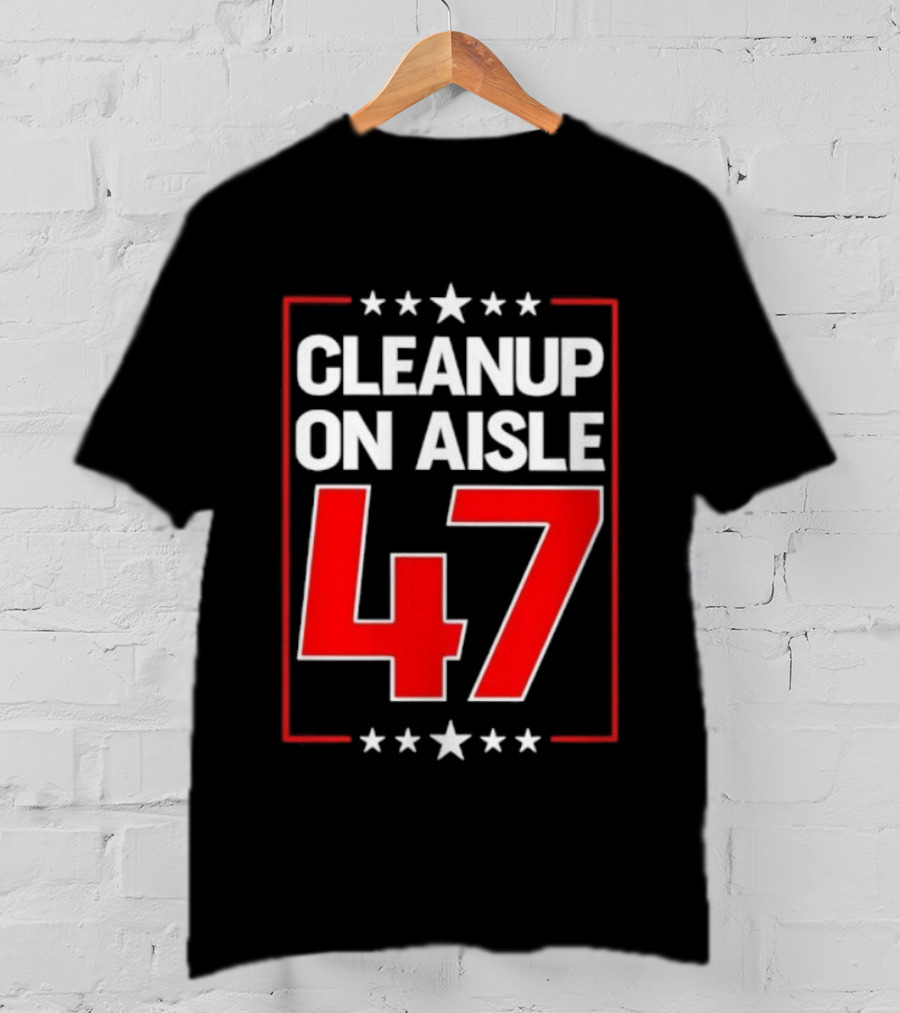 CLEANUP ON AISLE 47 Anti Trump Statement T-Shirt