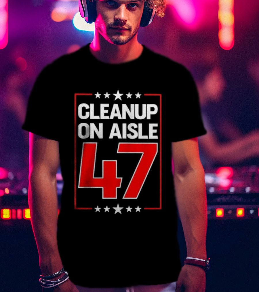 CLEANUP ON AISLE 47 Anti Trump Statement T-Shirt