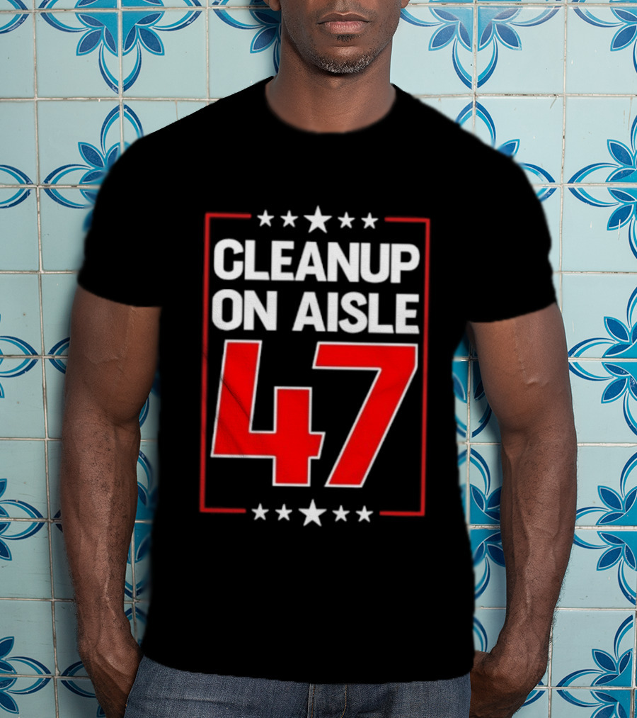 CLEANUP ON AISLE 47 Anti Trump Statement T-Shirt