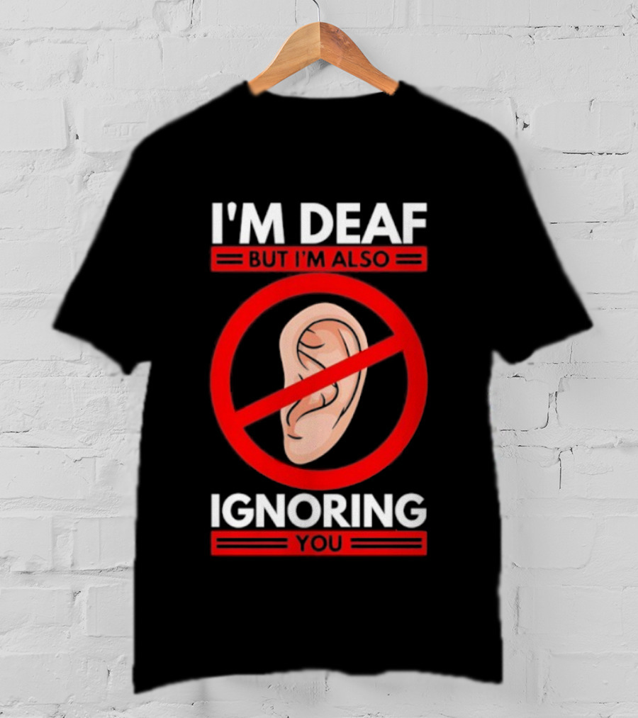 I'm Deaf But I'm Also Ignoring You Ear Symbol Crossed Out T-Shirt