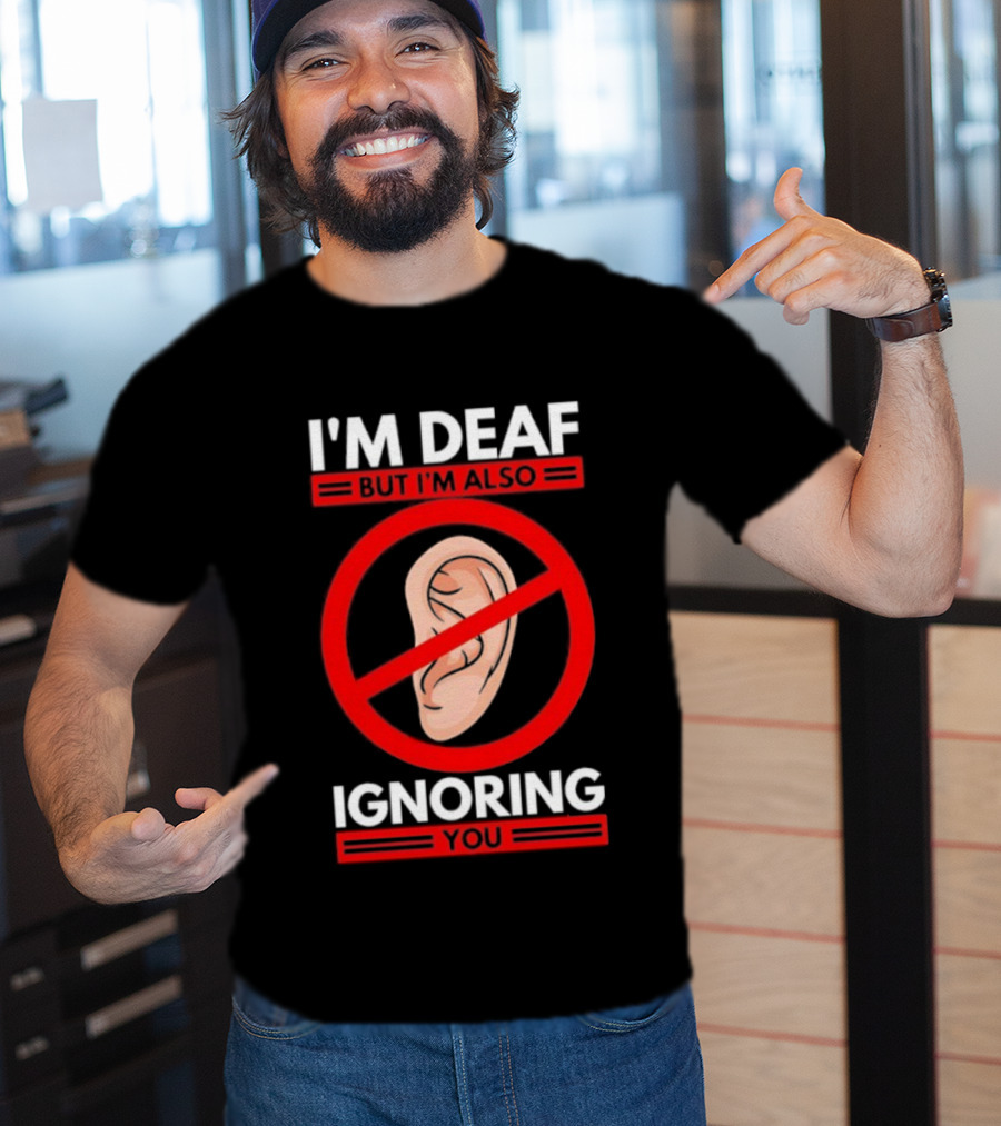 I'm Deaf But I'm Also Ignoring You Ear Symbol Crossed Out T-Shirt
