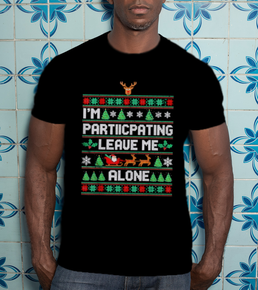 I'm Participating Leave Me Alone Ugly Christmas Sweater Santa Reindeer Trees T-Shirt