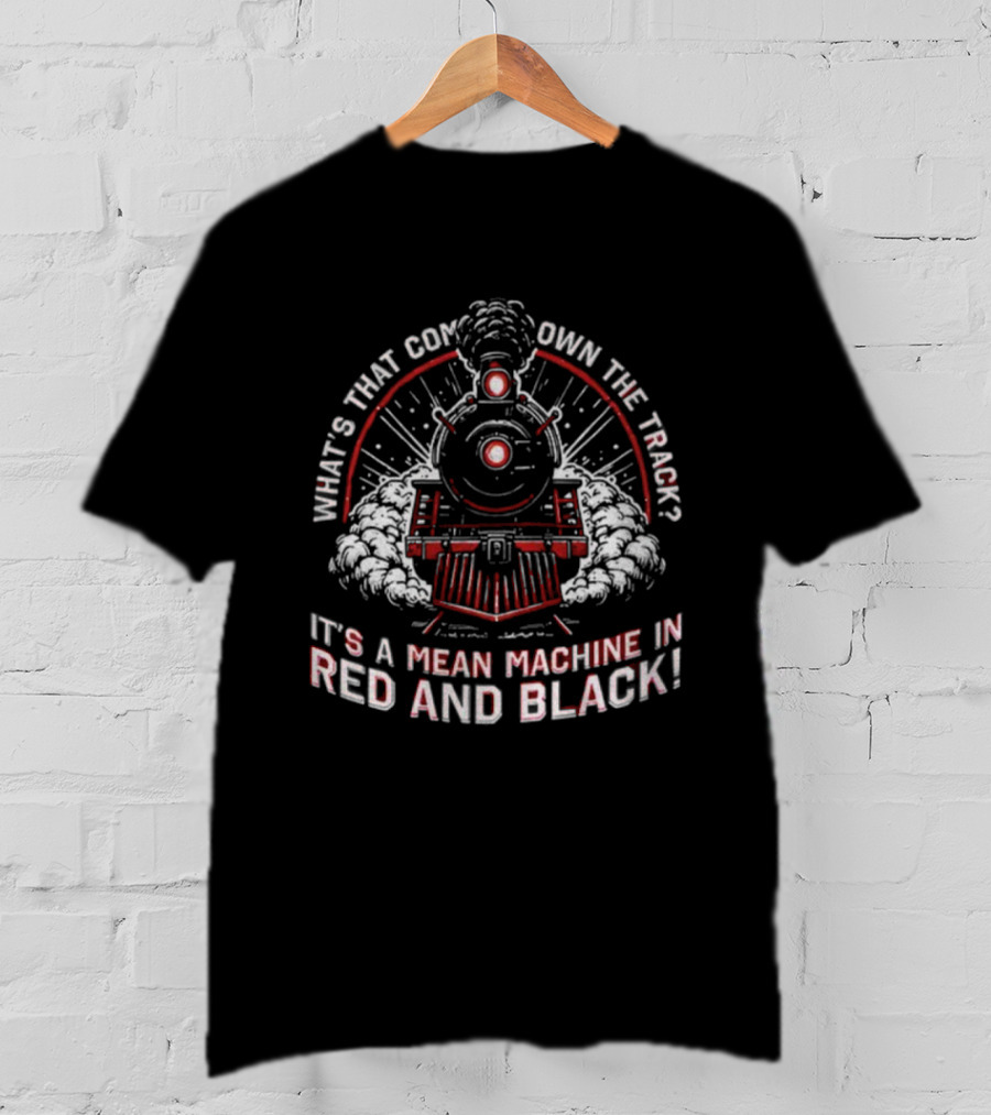 What's That Coming Down The Track It's A Mean Machine In Red And Black T-Shirt