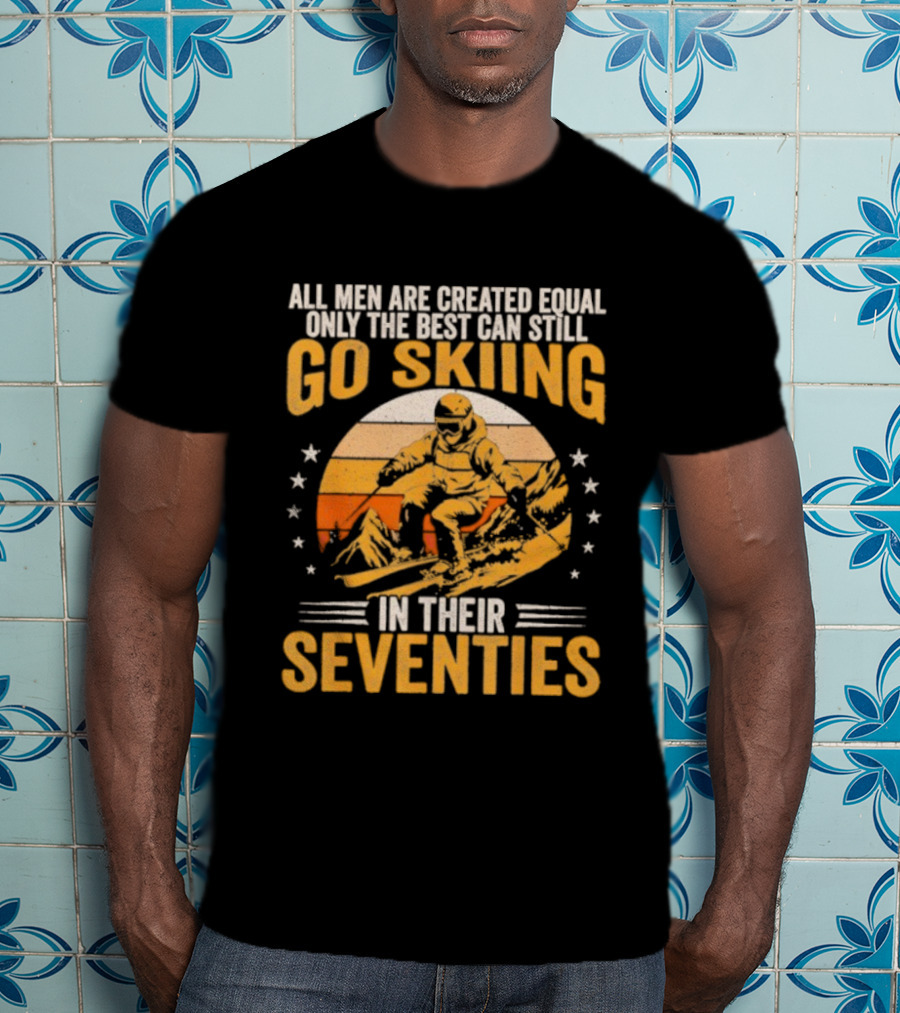 All Men Are Created Equal But The Best Go Skiing In Their Seventies T-Shirt