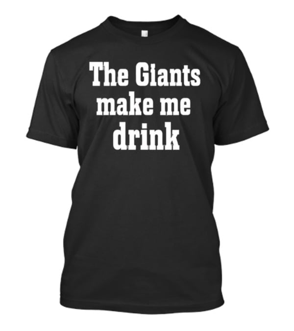 The Giants Make Me Drink T-Shirt