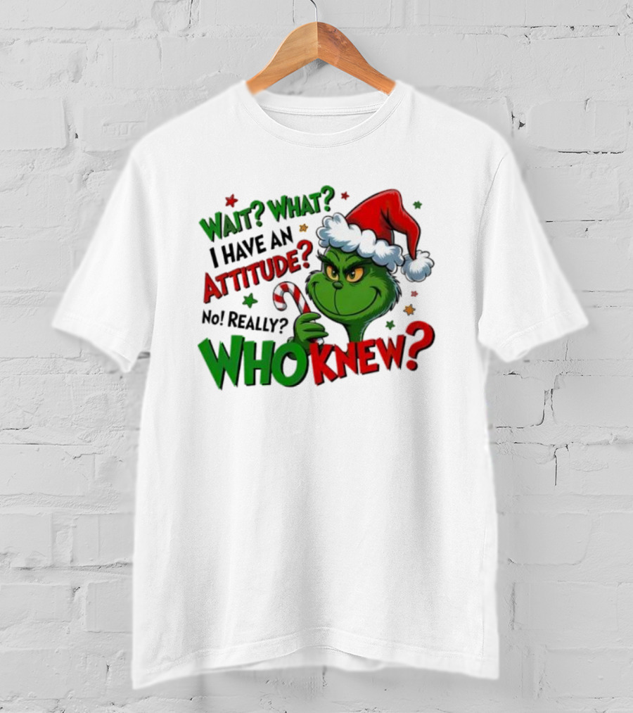 Wait What I Have An Attitude Grinch Christmas Who Knew T-Shirt