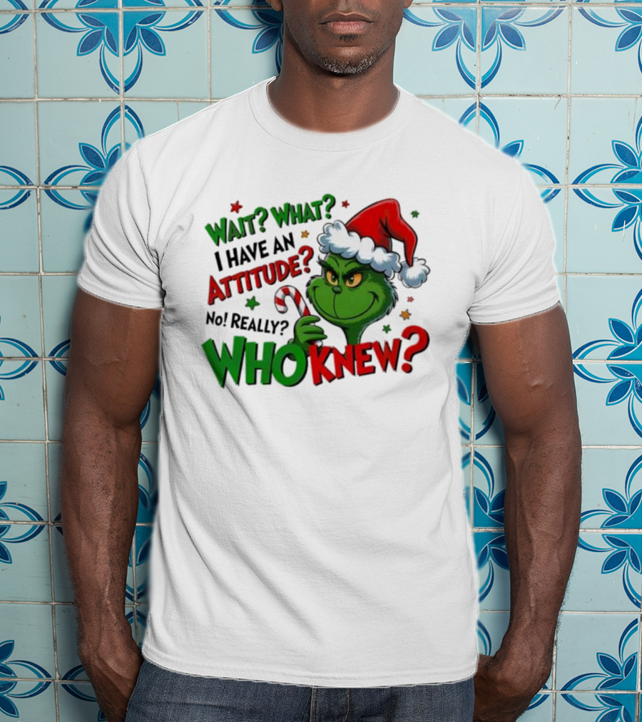Wait What I Have An Attitude Grinch Christmas Who Knew T-Shirt
