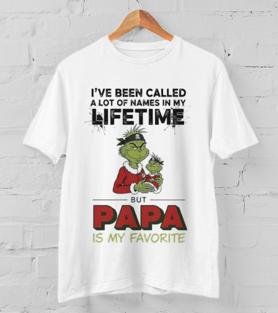 Grinch I've Been Called A Lot Of Names In My Lifetime But Papa Is My Favorite T-Shirt
