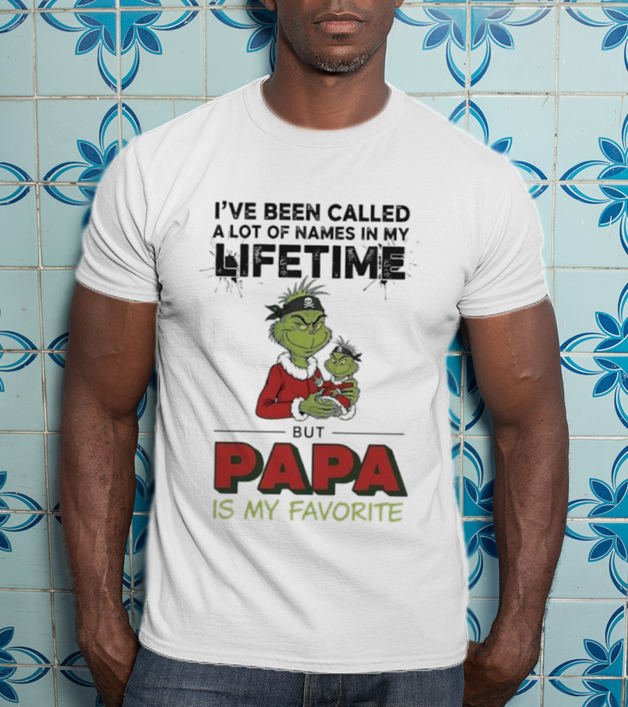 Grinch I've Been Called A Lot Of Names In My Lifetime But Papa Is My Favorite T-Shirt