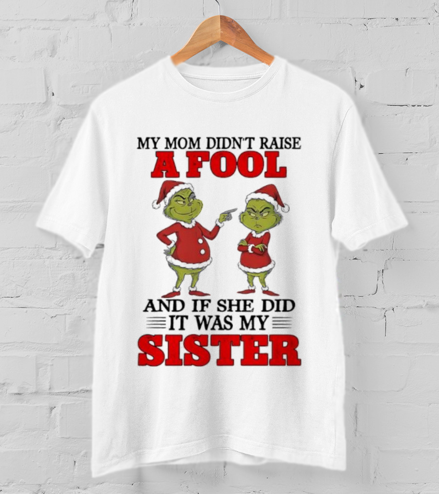 Grinch My Mom Didn’t Raise A Fool And If She Did It Was My Sister T-Shirt