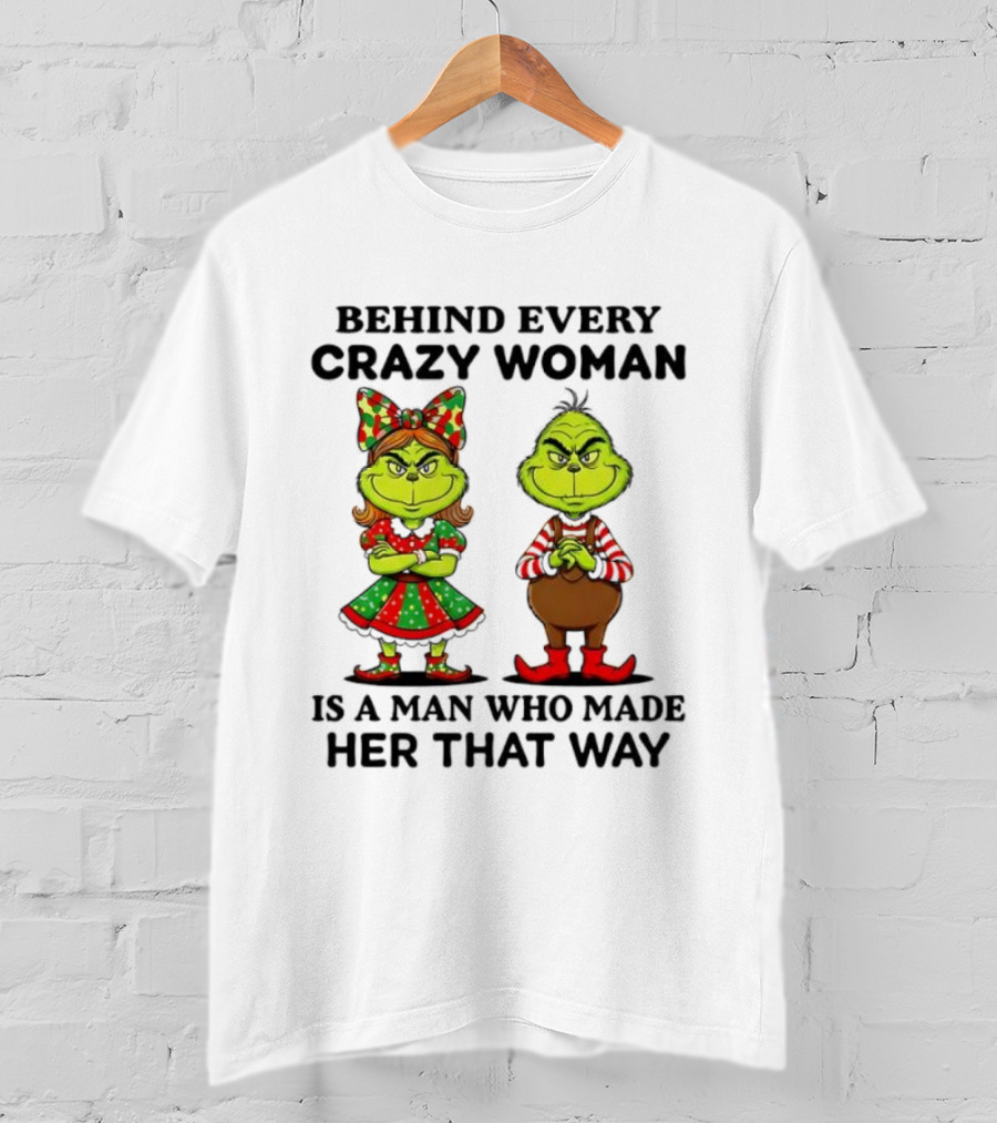 Grinch Behind Every Crazy Woman Is A Man Who Made Her That Way T-Shirt