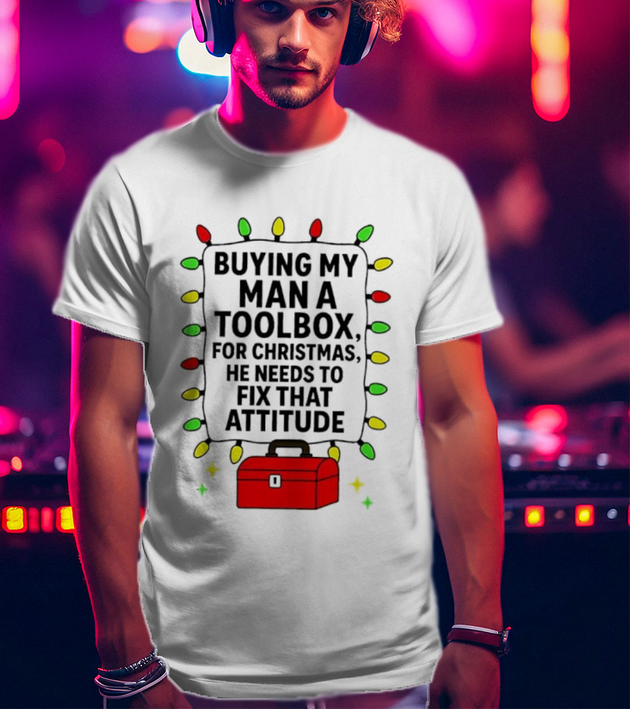 Buying My Man A Toolbox For Christmas He Needs To Fix That Attitude Lights T-Shirt