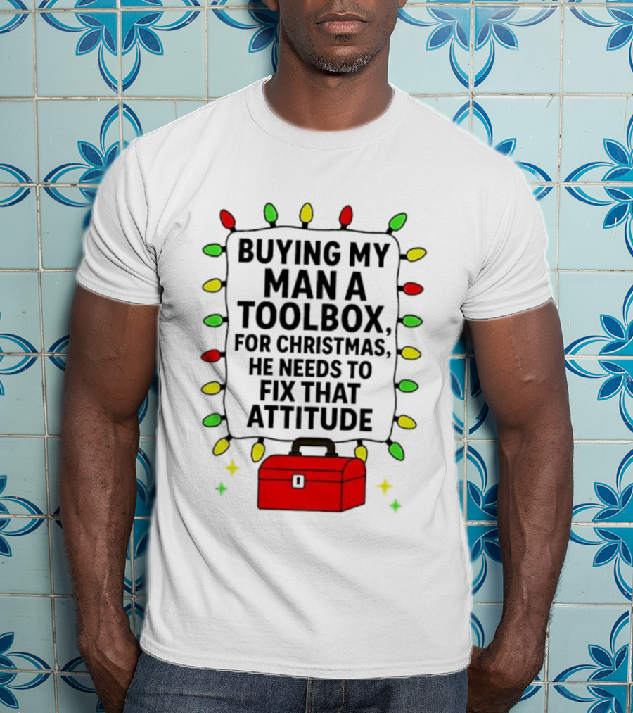 Buying My Man A Toolbox For Christmas He Needs To Fix That Attitude Lights T-Shirt